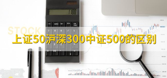 上证50沪深300中证500的区别，有以下两种不同