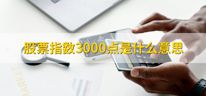 股票指数3000点是什么意思吗，股市大盘上证指数在3000点位