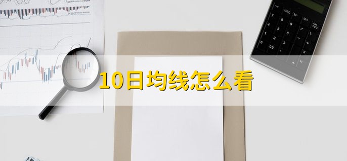 10日均线怎么看，有以下四点