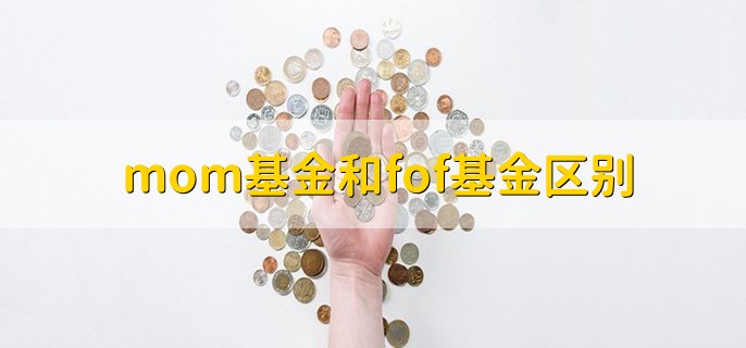 mom基金和fof基金区别，有以下四点