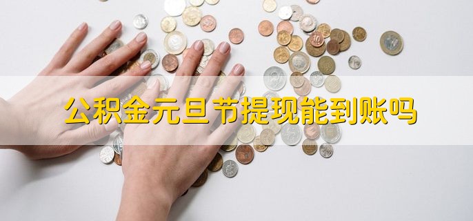 公积金元旦节提现能到账吗，不能