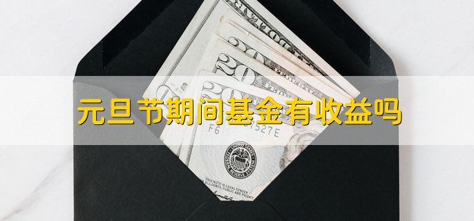 元旦节期间基金有收益吗，与基金的种类有关