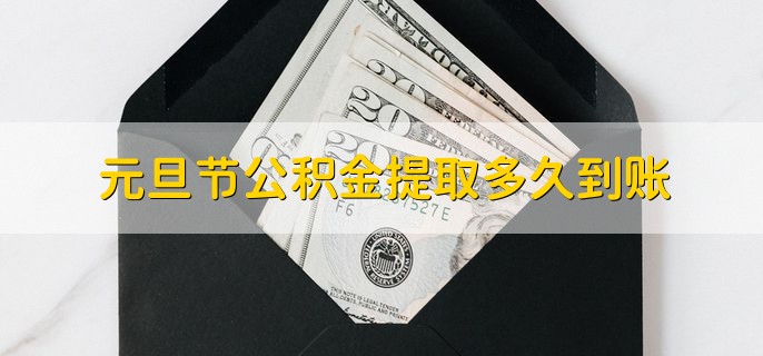 元旦节公积金提取多久到账，元旦过后的三个工作日内