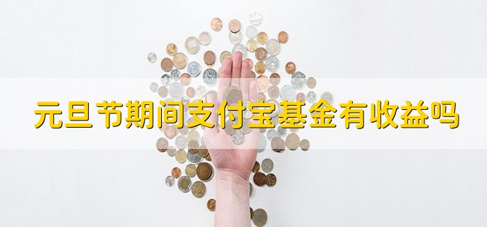 元旦节期间支付宝基金有收益吗，货币基金有收益