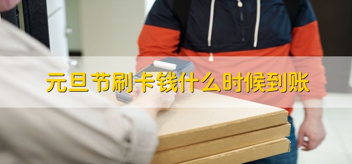 元旦节刷卡钱什么时候到账，元旦节后的第一个工作日