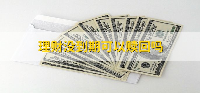 理财没到期可以赎回吗，一般不可以