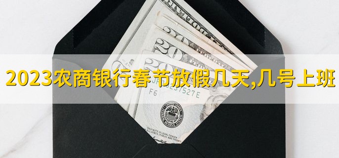 2023农商银行春节放假几天，几号上班