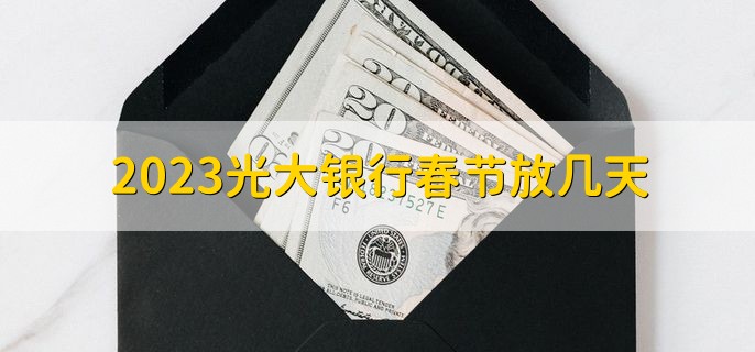 2023光大银行春节放几天，三天