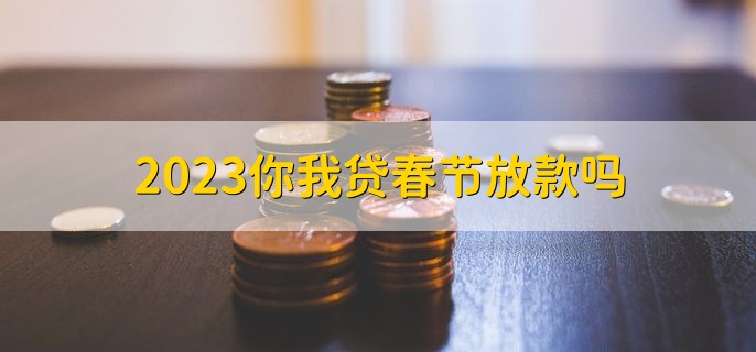 2023你我贷春节放款吗，放款