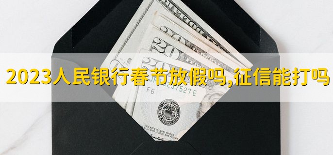 2023人民银行春节放假吗，征信报告能打吗