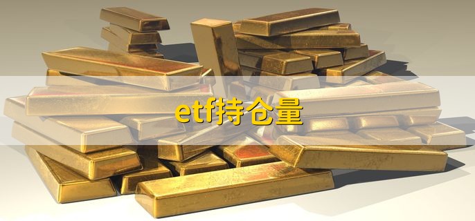 etf持仓量，一般是指etf黄金持仓量