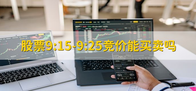 股票9:15-9:25竞价能买卖吗，不能