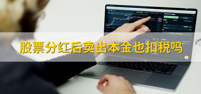 股票分红后卖出本金也扣税吗，不扣税