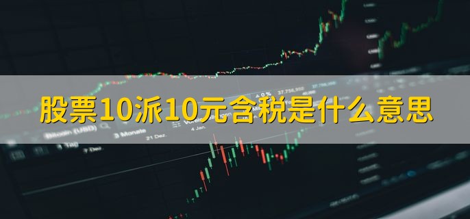 股票10派10元含税是什么意思，上市公司发放现金股利