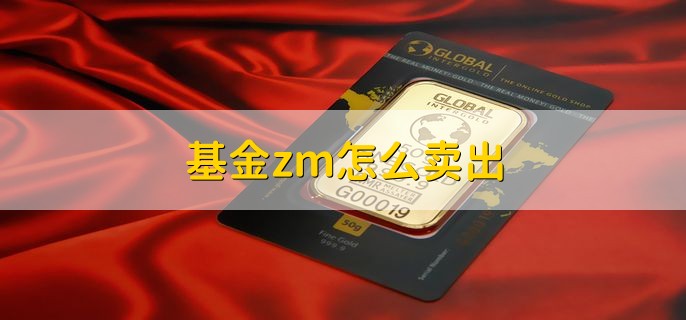 基金zm怎么卖出，有以下三种情况