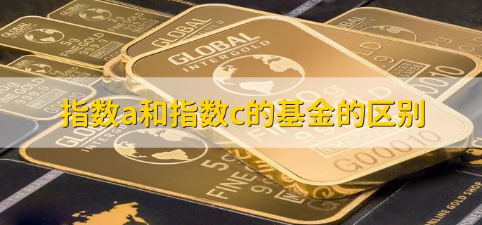 指数a和指数c的基金的区别，有以下两点