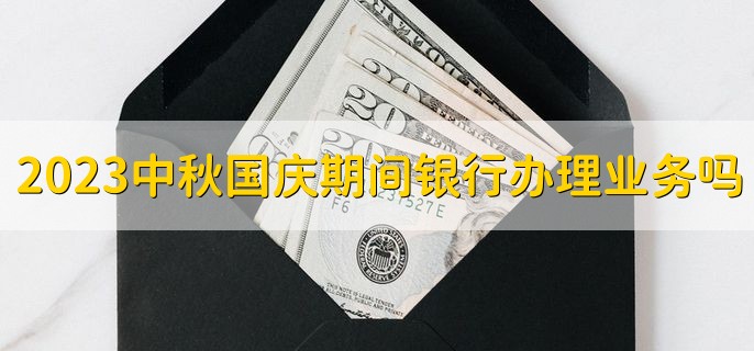 2023中秋国庆节期间银行办理业务吗十一，只办理个人业务