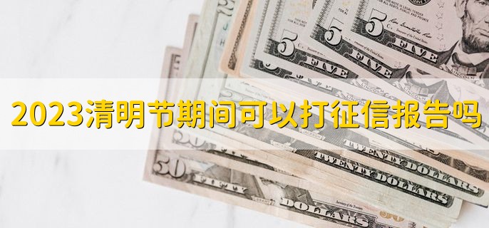 2023清明节期间可以打征信报告吗，可以