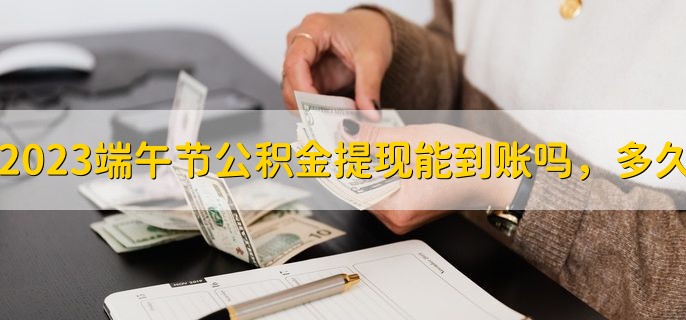 2023端午节公积金提现能到账吗，多久