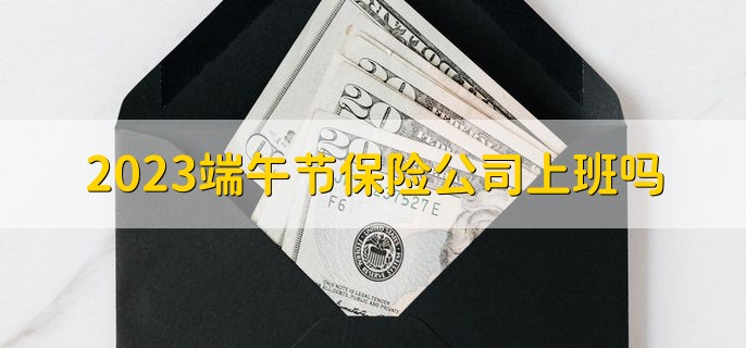 2023端午节保险公司上班吗，不上班