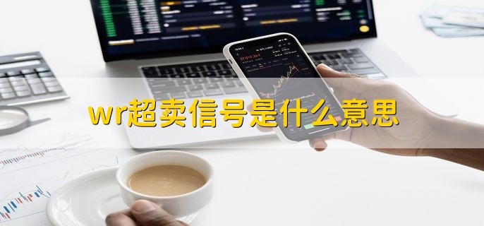 wr超卖信号是什么意思，表明股票卖出过多