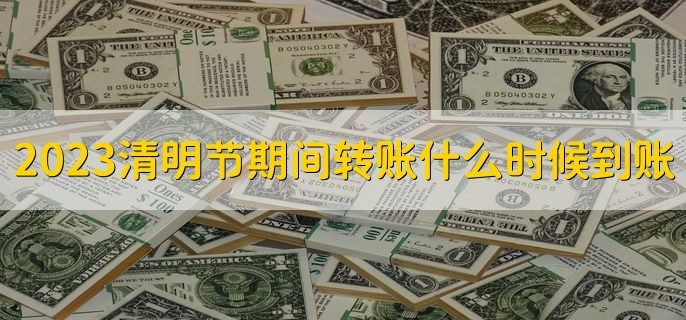 2023清明节期间转账什么时候到账，有以下三种情况