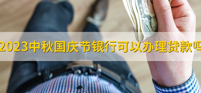 2023中秋国庆节银行可以办理贷款吗十一，不可以