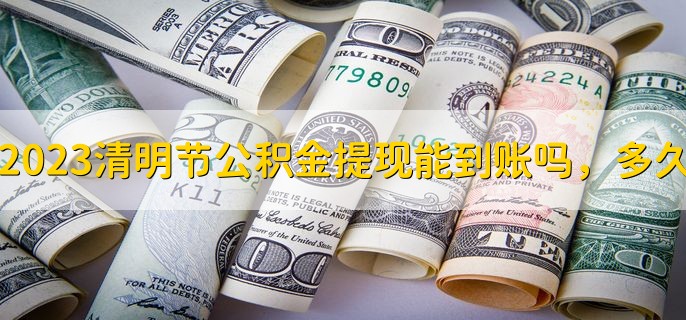 2023清明节公积金提现能到账吗，多久