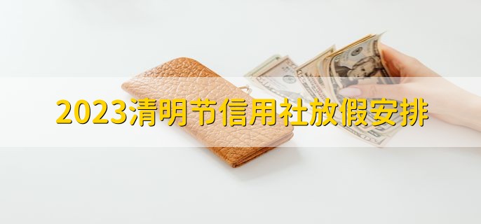 2023清明节信用社放假安排，信用社经营贷款怎么贷