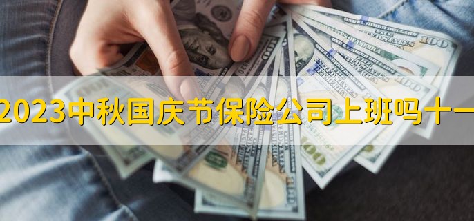 2023中秋国庆节保险公司上班吗十一，不上班