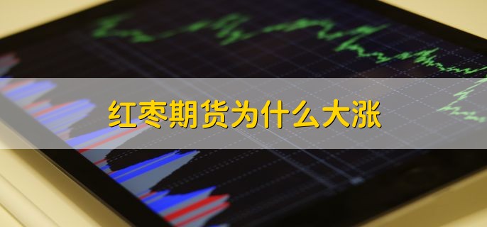 红枣期货为什么大涨，有以下三点