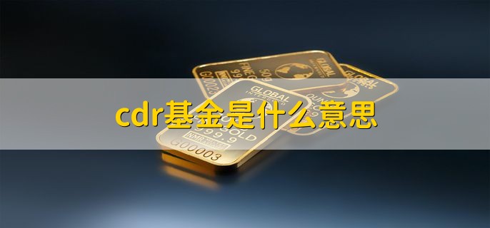 cdr基金是什么意思，存托凭证