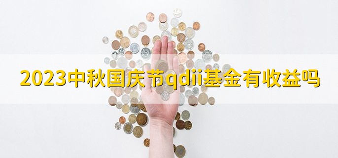 2023中秋国庆节qdii基金有收益吗十一，有的