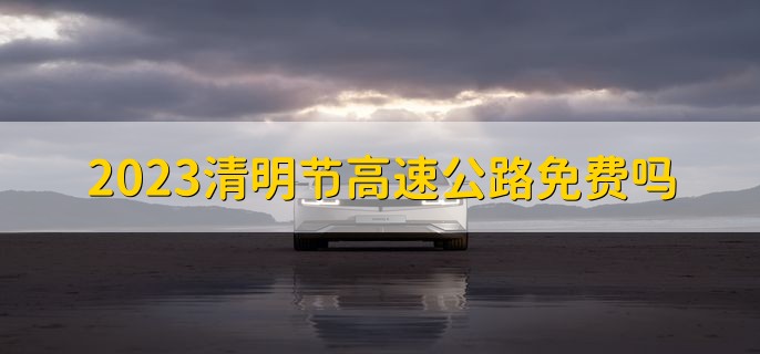 2023清明节高速公路免费吗，免费