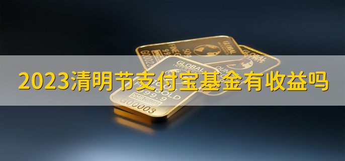 2023清明节期间支付宝基金有收益吗，货币基金有