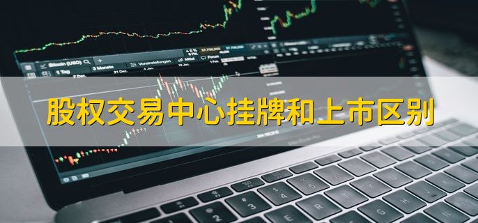 股权交易中心挂牌和上市区别，分以下四点