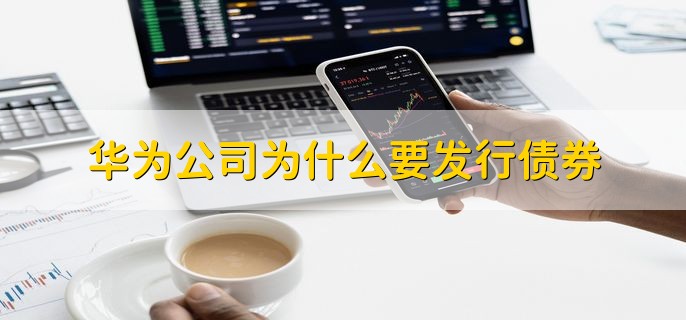 华为公司为什么要发行债券，有以下三种原因