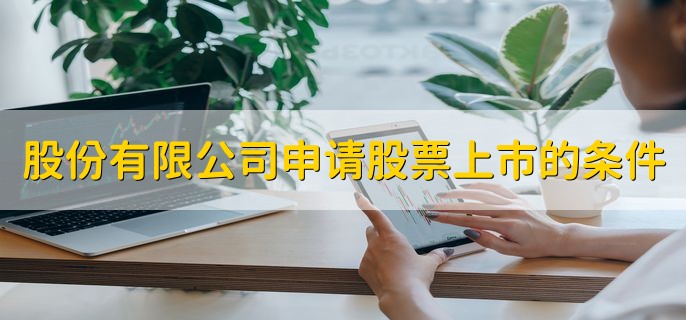 股份有限公司申请股票上市的条件是什么，公司上市好处是什么