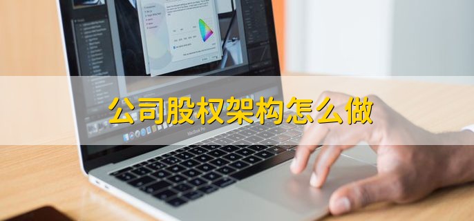 公司股权架构怎么做，分以下四点