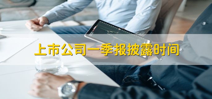 上市公司一季报披露时间，4月1日到4月30日