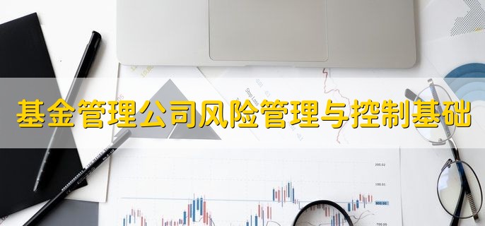 基金管理公司进行风险管理与控制的基础是，内部控制制度