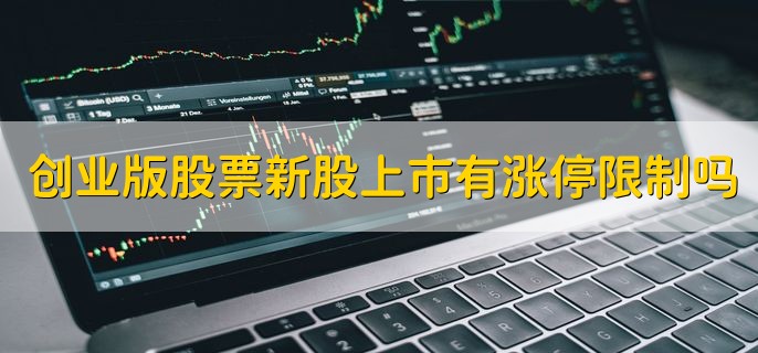 创业版股票新股上市有涨停限制吗，前五个交易日没有