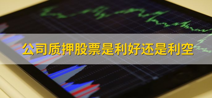 公司质押股票是利好还是利空，分以下两种情况