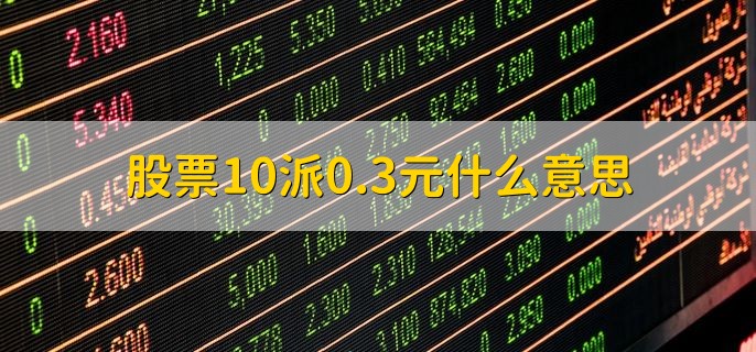 股票10派0.3元什么意思，每股派送0.3人民币股息