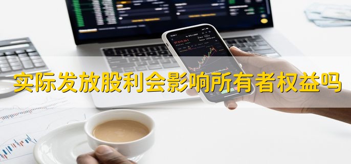 实际发放股利会影响所有者权益吗，不会