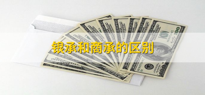 银承和商承的区别，有以下4点