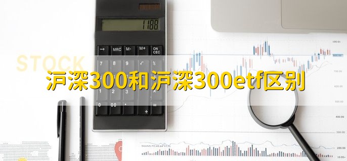 沪深300和沪深300etf区别，有以下两点