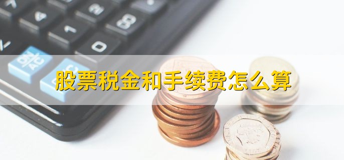 股票税金和手续费怎么算，有以下四点