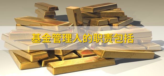 基金管理人的职责包括，管理和运营基金