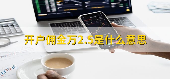 开户佣金万2.5是什么意思，啥是开户佣金